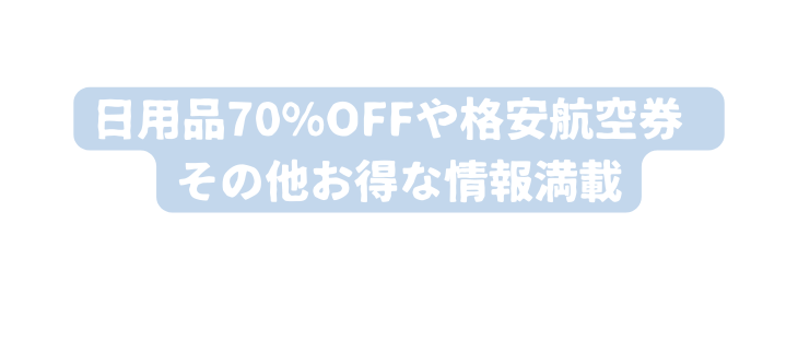 日用品70 OFFや格安航空券 その他お得な情報満載